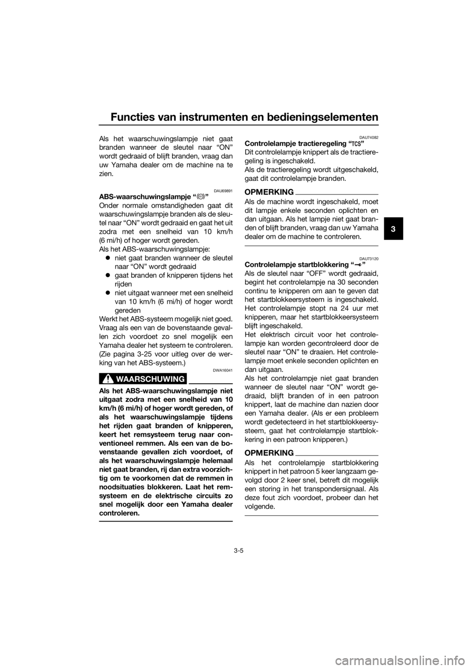 YAMAHA FJR1300A 2018  Instructieboekje (in Dutch) Functies van instrumenten en bed ienin gselementen
3-5
3
Als het waarschuwingslampje niet gaat
branden wanneer de sleutel naar “ON”
wordt gedraaid of blijft branden, vraag dan
uw Yamaha dealer om 