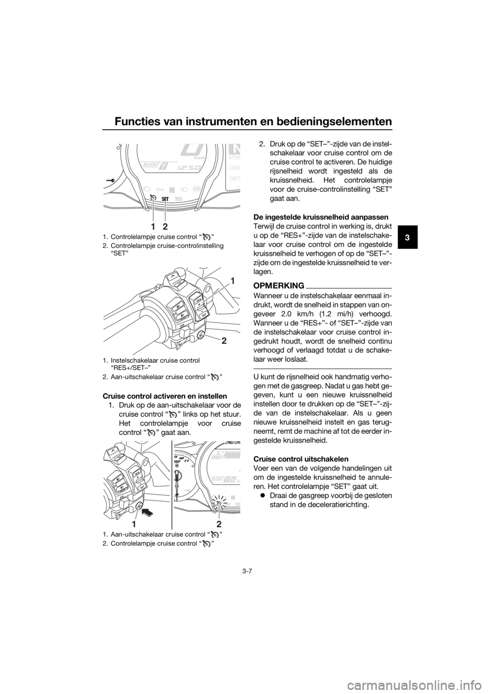 YAMAHA FJR1300A 2018 Instructieboekje (in Dutch) Functies van instrumenten en bed ienin gselementen
3-7
3
Cruise control activeren en instellen
1. Druk op de aan-uitschakelaar voor de
cruise control “ ” links op het stuur.
Het controlelampje voo YAMAHA FJR1300A 2018 Instructieboekje (in Dutch) Functies van instrumenten en bed ienin gselementen
3-7
3
Cruise control activeren en instellen
1. Druk op de aan-uitschakelaar voor de
cruise control “ ” links op het stuur.
Het controlelampje voo