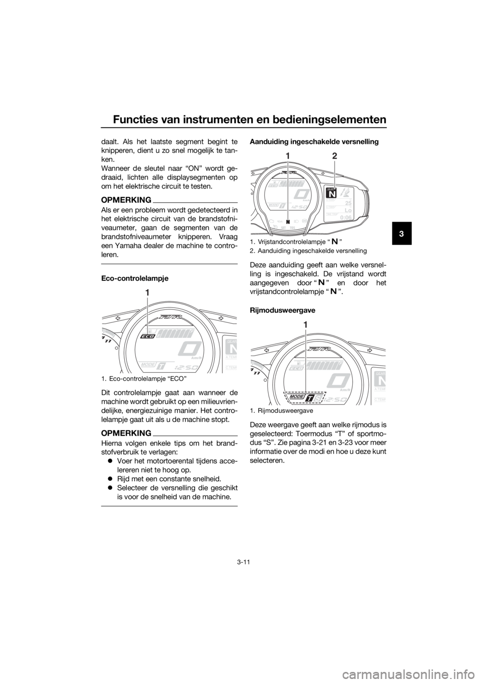 YAMAHA FJR1300A 2018  Instructieboekje (in Dutch) Functies van instrumenten en bed ienin gselementen
3-11
3
daalt. Als het laatste segment begint te
knipperen, dient u zo snel mogelijk te tan-
ken.
Wanneer de sleutel naar “ON” wordt ge-
draaid, l