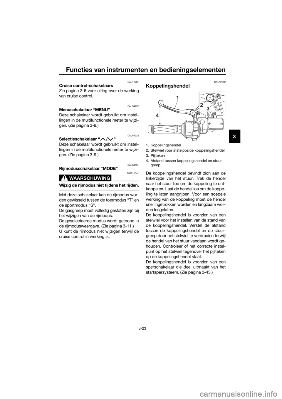 YAMAHA FJR1300A 2018  Instructieboekje (in Dutch) Functies van instrumenten en bed ienin gselementen
3-23
3
DAU12781Cruise control-schakelaars
Zie pagina 3-6 voor uitleg over de werking
van cruise control.
DAU54232Menuschakelaar “MENU”
Deze schak