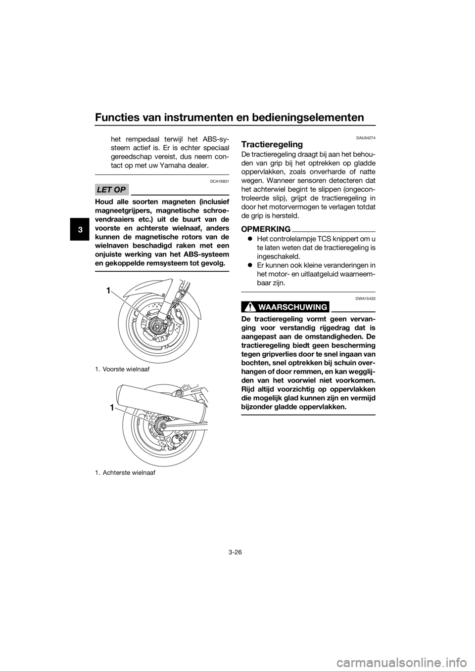 YAMAHA FJR1300A 2018  Instructieboekje (in Dutch) Functies van instrumenten en bed iening selementen
3-26
3
het rempedaal terwijl het ABS-sy-
steem actief is. Er is echter speciaal
gereedschap vereist, dus neem con-
tact op met uw Yamaha dealer.
LET 