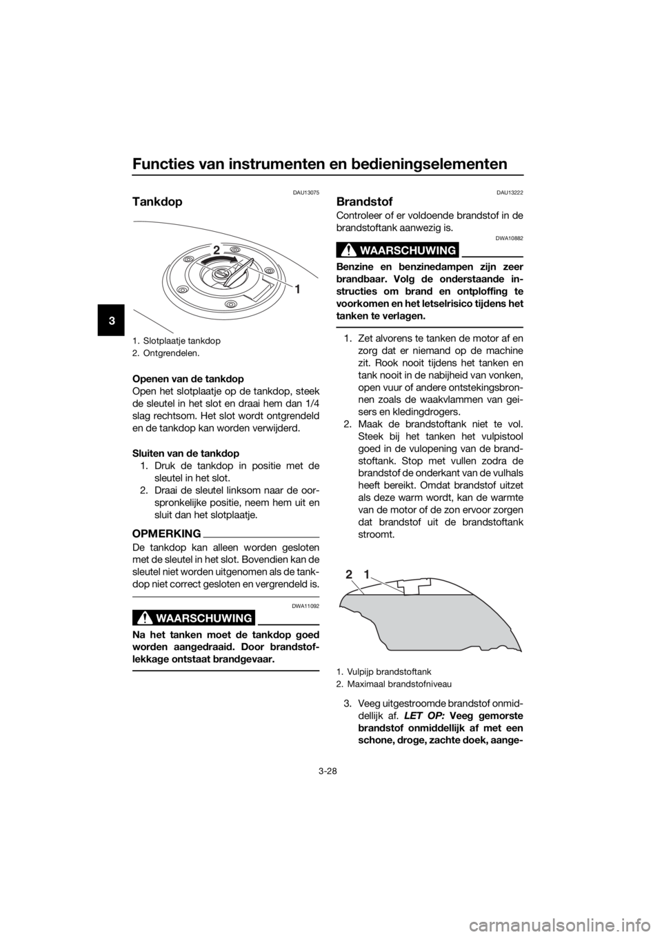 YAMAHA FJR1300A 2018  Instructieboekje (in Dutch) Functies van instrumenten en bed iening selementen
3-28
3
DAU13075
Tankdop
Openen van  de tankd op
Open het slotplaatje op de tankdop, steek
de sleutel in het slot en draai hem dan 1/4
slag rechtsom. 