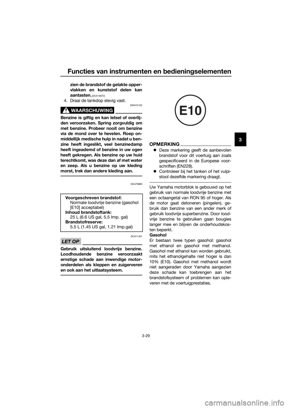 YAMAHA FJR1300A 2018  Instructieboekje (in Dutch) Functies van instrumenten en bed ienin gselementen
3-29
3
zien  de  bran dstof  de  gelakte opper-
vlakken en kunststof d elen kan
aantasten.
 [DCA10072]
4. Draai de tankdop stevig vast.
WAARSCHUWING
