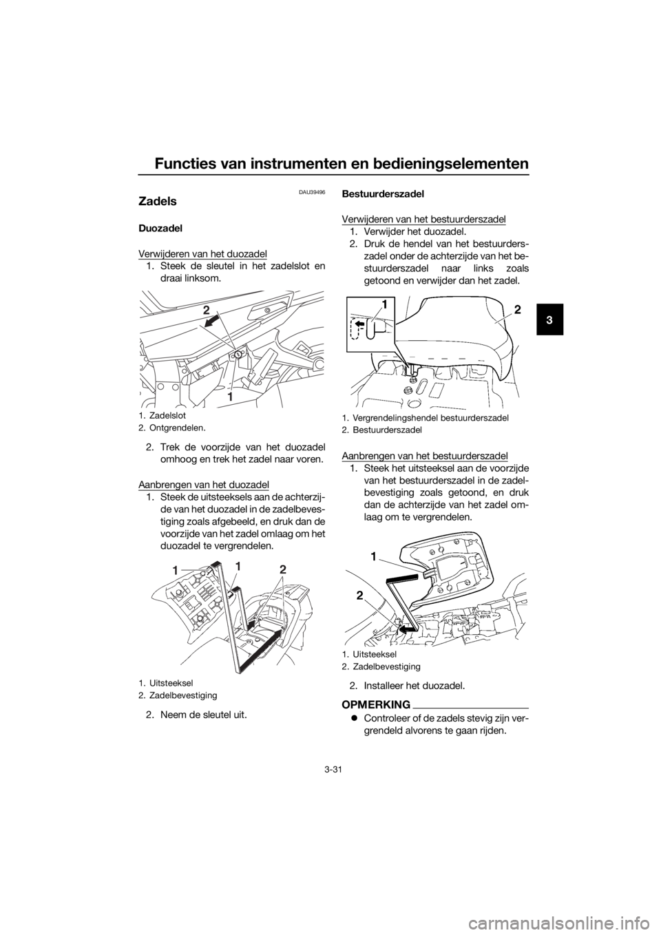 YAMAHA FJR1300A 2018  Instructieboekje (in Dutch) Functies van instrumenten en bed ienin gselementen
3-31
3
DAU39496
Za dels
Duoza del
Verwijderen van het duozadel
1. Steek de sleutel in het zadelslot en draai linksom.
2. Trek de voorzijde van het du
