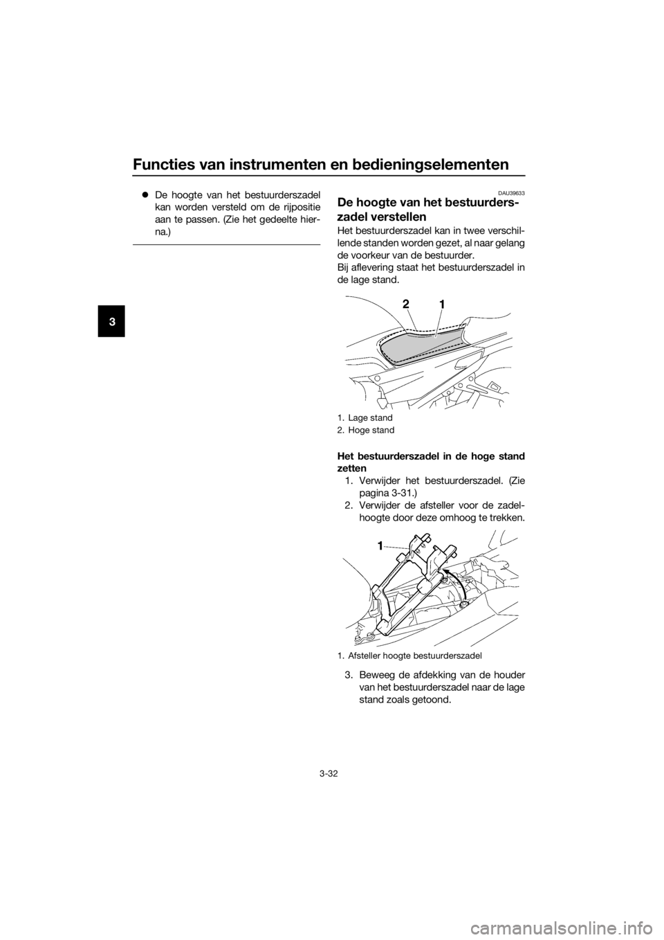 YAMAHA FJR1300A 2018  Instructieboekje (in Dutch) Functies van instrumenten en bed iening selementen
3-32
3
De hoogte van het bestuurderszadel
kan worden versteld om de rijpositie
aan te passen. (Zie het gedeelte hier-
na.)DAU39633
De hoo gte van 