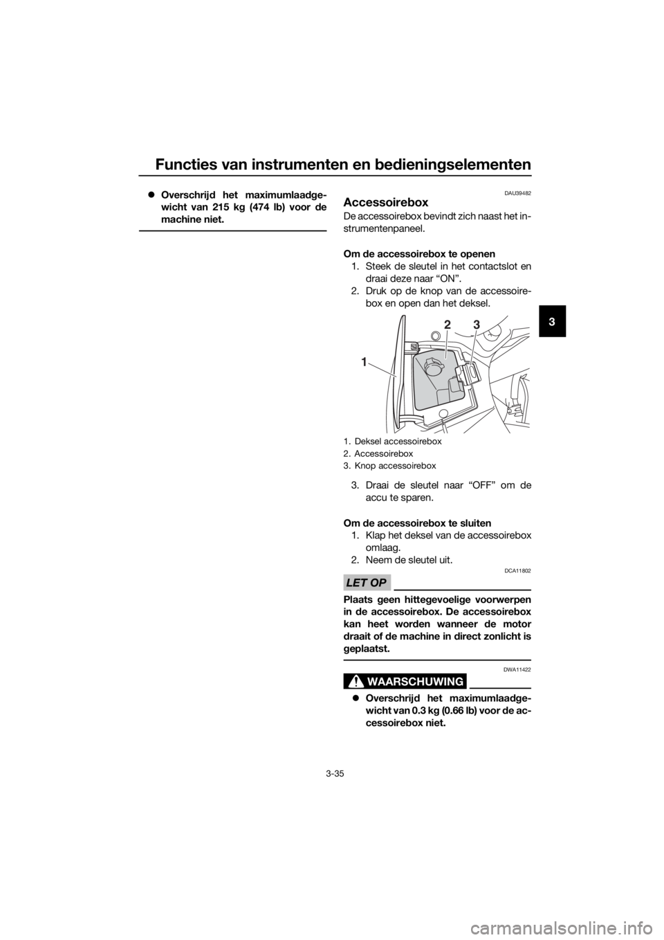 YAMAHA FJR1300A 2018  Instructieboekje (in Dutch) Functies van instrumenten en bed ienin gselementen
3-35
3
 Overschrij d het maximumlaadge-
wicht van 215 k g (474 l b) voor  de
machine niet.DAU39482
Accessoire box
De accessoirebox bevindt zich na
