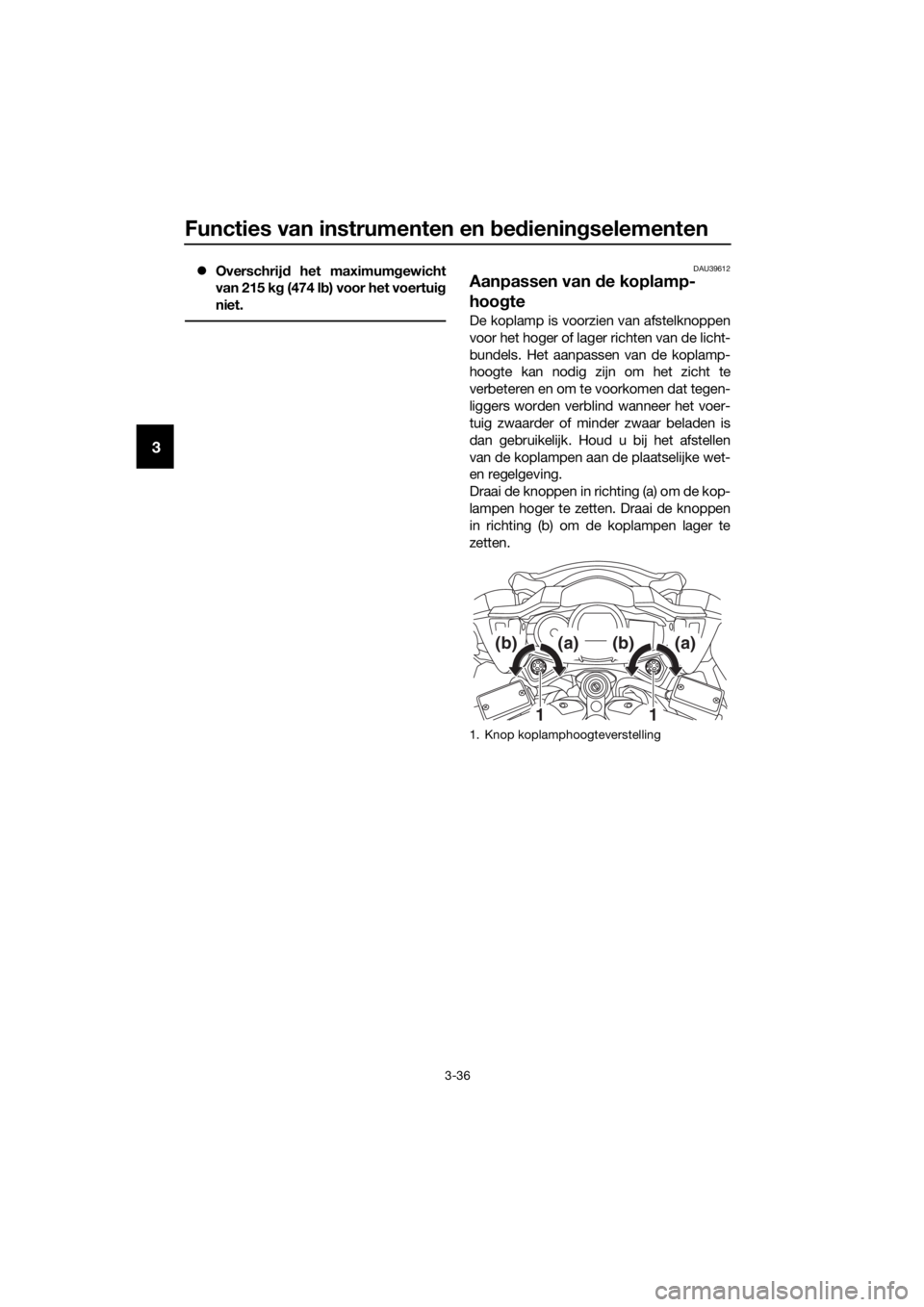 YAMAHA FJR1300A 2018  Instructieboekje (in Dutch) Functies van instrumenten en bed iening selementen
3-36
3
Overschrij d het maximumg ewicht
van 215 k g (474 l b) voor het voertui g
niet.DAU39612
Aanpassen van  de koplamp-
hoo gte
De koplamp is vo