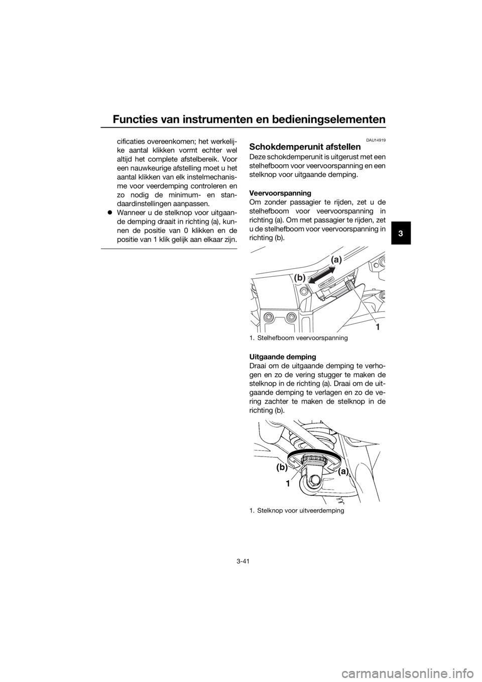 YAMAHA FJR1300A 2018  Instructieboekje (in Dutch) Functies van instrumenten en bed ienin gselementen
3-41
3
cificaties overeenkomen; het werkelij-
ke aantal klikken vormt echter wel
altijd het complete afstelbereik. Voor
een nauwkeurige afstelling mo