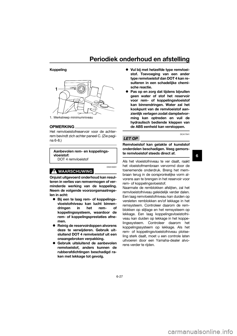 YAMAHA FJR1300A 2018  Instructieboekje (in Dutch) Periodiek on derhou d en afstellin g
6-27
6
Koppeling
OPMERKING
Het remvloeistofreservoir voor de achter-
rem bevindt zich achter paneel C. (Zie pagi-
na 6-8.)
WAARSCHUWING
DWA16031
Onjuist uit gevoer