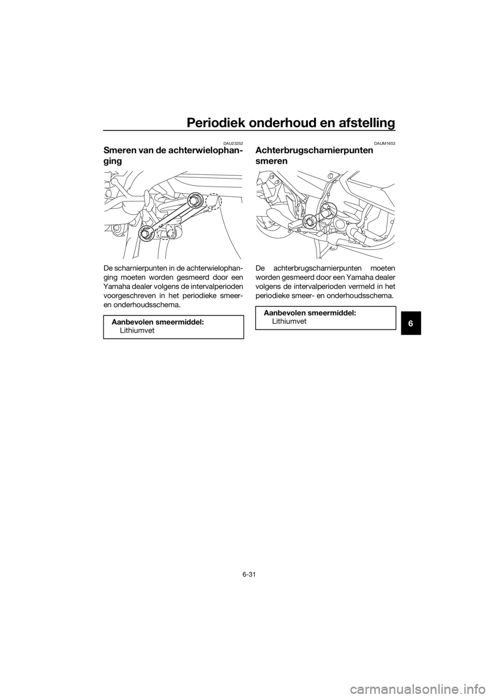 YAMAHA FJR1300A 2018 Instructieboekje (in Dutch) Periodiek on derhou d en afstellin g
6-31
6
DAU23252
Smeren van de achterwielophan-
g in g
De scharnierpunten in de achterwielophan-
ging moeten worden gesmeerd door een
Yamaha dealer volgens de inte YAMAHA FJR1300A 2018 Instructieboekje (in Dutch) Periodiek on derhou d en afstellin g
6-31
6
DAU23252
Smeren van de achterwielophan-
g in g
De scharnierpunten in de achterwielophan-
ging moeten worden gesmeerd door een
Yamaha dealer volgens de inte