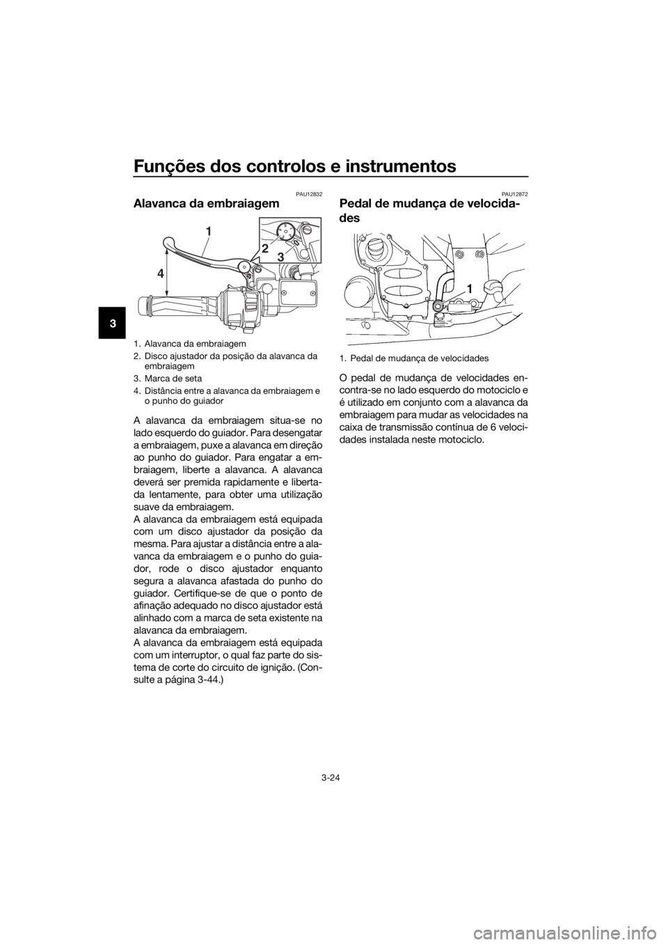 YAMAHA FJR1300A 2018 Manual de utilização (in Portuguese) Funções dos controlos e instrumentos
3-24
3
PAU12832
Alavanca da embraiagem
A alavanca da embraiagem situa-se no
lado esquerdo do guiador. Para desengatar
a embraiagem, puxe a alavanca em direção YAMAHA FJR1300A 2018 Manual de utilização (in Portuguese) Funções dos controlos e instrumentos
3-24
3
PAU12832
Alavanca da embraiagem
A alavanca da embraiagem situa-se no
lado esquerdo do guiador. Para desengatar
a embraiagem, puxe a alavanca em direção