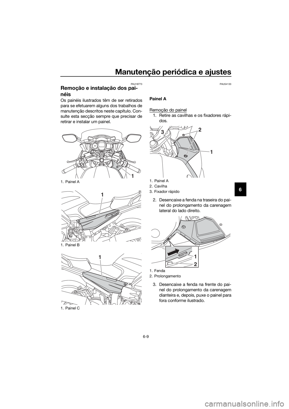 YAMAHA FJR1300A 2018 Manual de utilização (in Portuguese) Manutenção periódica e ajustes
6-9
6
PAU18773
Remoção e instalação dos pai-
néis
Os painéis ilustrados têm de ser retirados
para se efetuarem alguns dos trabalhos de
manutenção descritos YAMAHA FJR1300A 2018 Manual de utilização (in Portuguese) Manutenção periódica e ajustes
6-9
6
PAU18773
Remoção e instalação dos pai-
néis
Os painéis ilustrados têm de ser retirados
para se efetuarem alguns dos trabalhos de
manutenção descritos