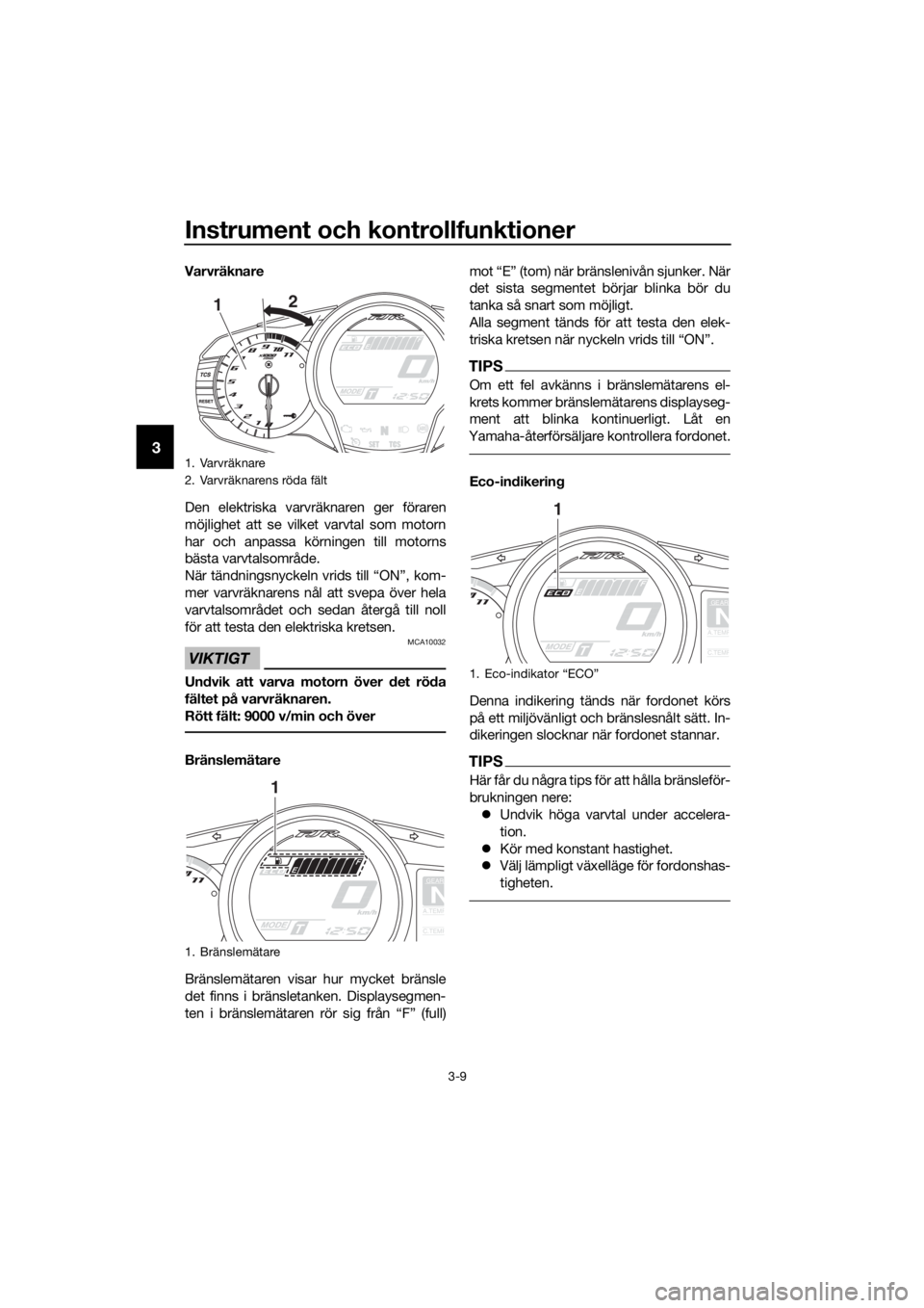 YAMAHA FJR1300A 2018  Bruksanvisningar (in Swedish) Instrument och kontrollfunktioner
3-9
3
Varvräknare
Den elektriska varvräknaren ger föraren
möjlighet att se vilket varvtal som motorn
har och anpassa körningen till motorns
bästa varvtalsområd