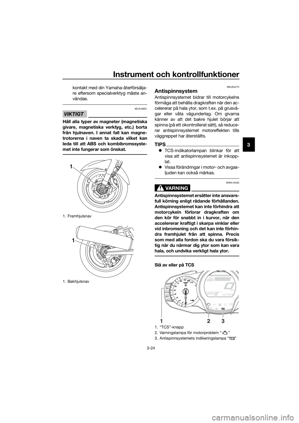 YAMAHA FJR1300A 2018  Bruksanvisningar (in Swedish) Instrument och kontrollfunktioner
3-24
3
kontakt med din Yamaha-återförsälja-
re eftersom specialverktyg måste an-
vändas.
VIKTIGT
MCA16831
Håll alla typer av magneter (ma gnetiska
g ivare, ma g
