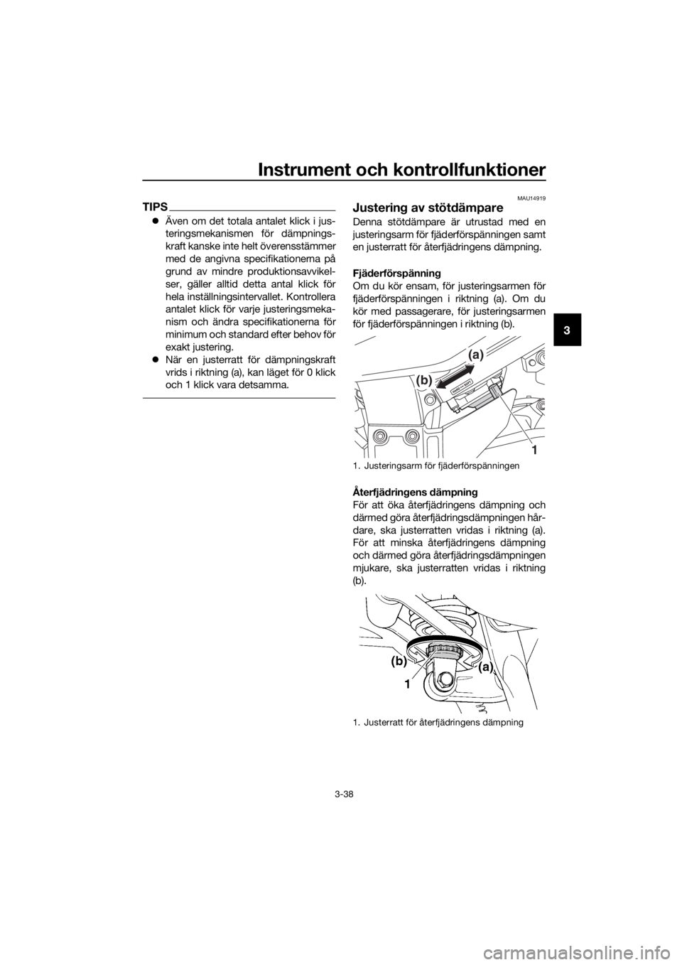 YAMAHA FJR1300A 2018  Bruksanvisningar (in Swedish) Instrument och kontrollfunktioner
3-38
3
TIPS
Även om det totala antalet klick i jus-
teringsmekanismen för dämpnings-
kraft kanske inte helt överensstämmer
med de angivna specifikationerna p