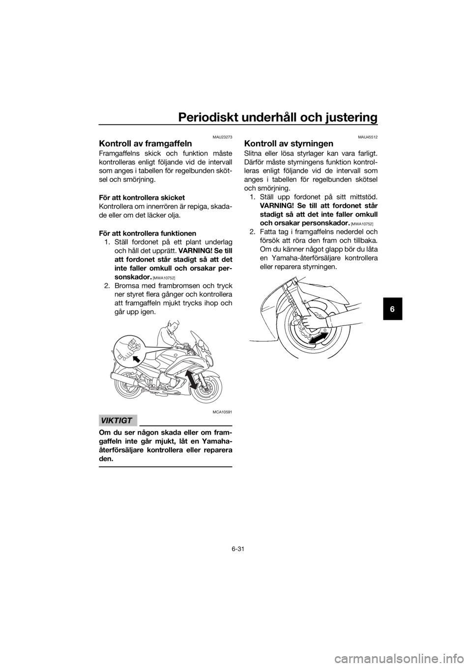 YAMAHA FJR1300A 2018  Bruksanvisningar (in Swedish) Periodiskt un derhåll och justerin g
6-31
6
MAU23273
Kontroll av framgaffeln
Framgaffelns skick och funktion måste
kontrolleras enligt följande vid de intervall
som anges i tabellen för regelbunde