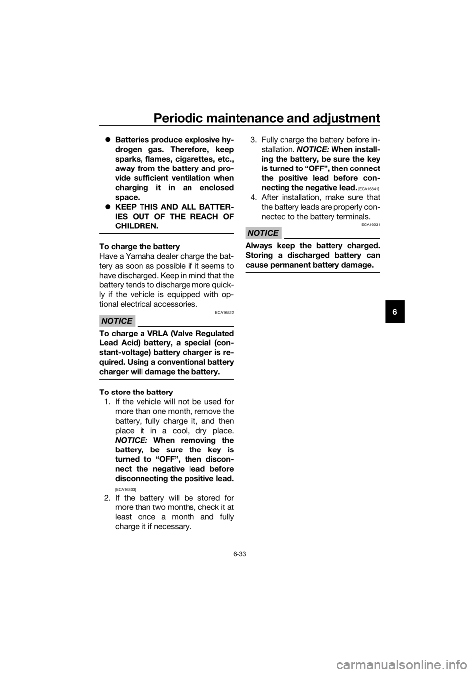 YAMAHA FJR1300A 2016  Owners Manual Periodic maintenance an d a djustment
6-33
6

Batteries prod uce explosive hy-
d ro gen  gas. Therefore, keep
sparks, flames, ci garettes, etc.,
away from the  battery an d pro-
vi de sufficient ve
