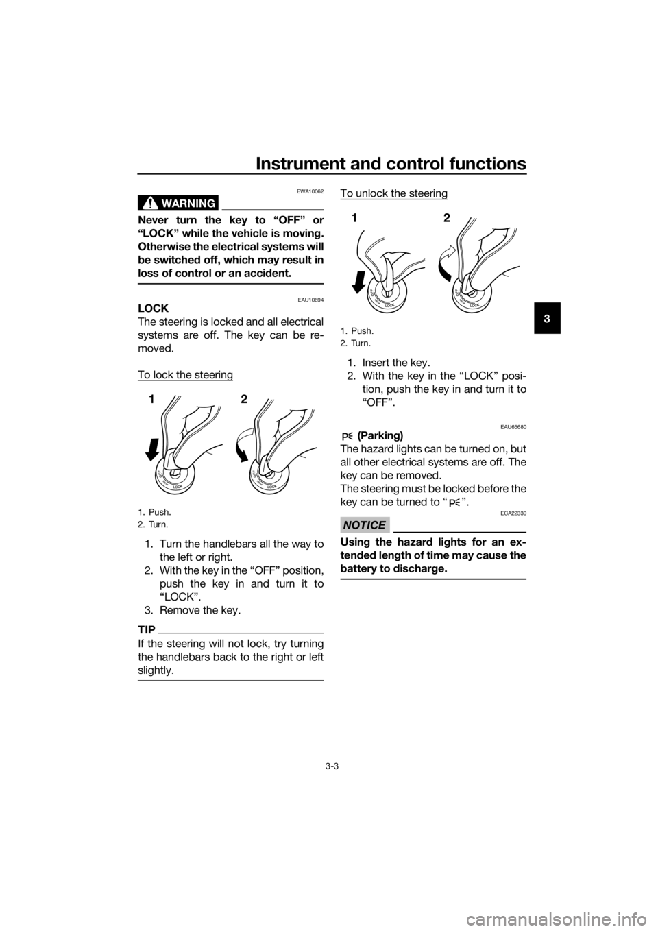 YAMAHA FJR1300A 2016 User Guide Instrument and control functions
3-3
3
WARNING
EWA10062
Never turn the key to “OFF” or
“LOCK” while the vehicle is movin g.
Otherwise the electrical systems will
b e switche d off, which may r