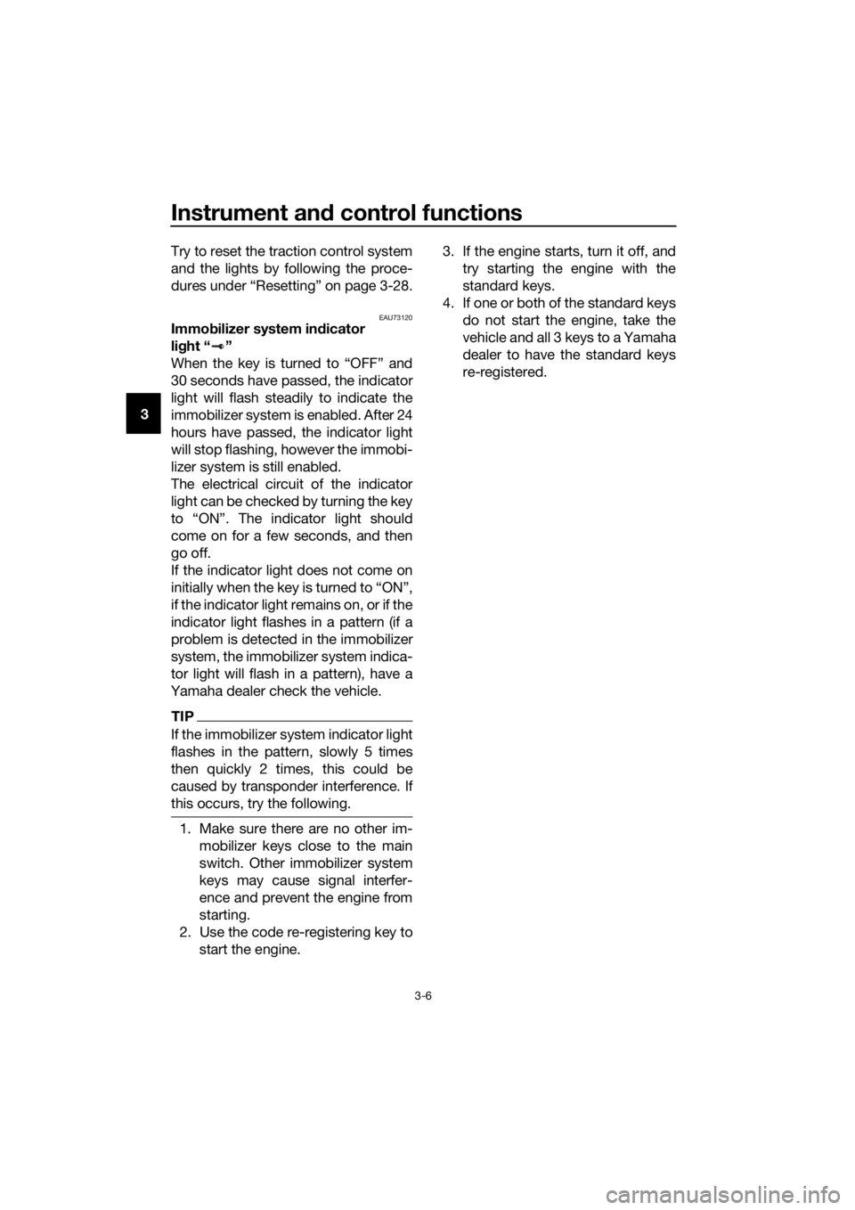 YAMAHA FJR1300A 2016  Owners Manual Instrument and control functions
3-6
3 Try to reset the traction control system
and the lights by following the proce-
dures under “Resetting” on page 3-28.
EAU73120Immo
bilizer system in dicator 