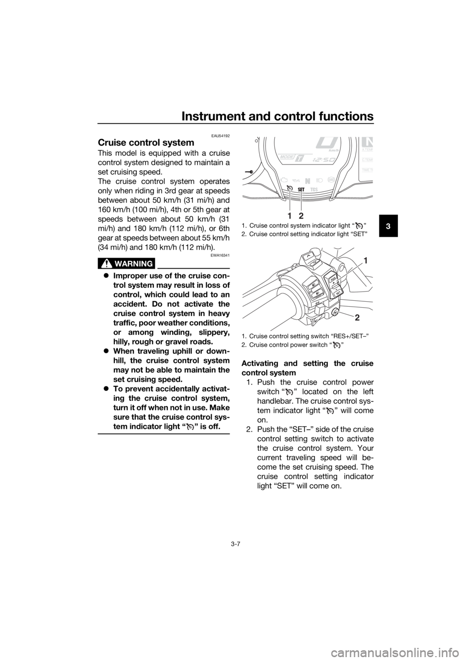 YAMAHA FJR1300A 2016  Owners Manual Instrument and control functions
3-7
3
EAU54192
Cruise control system
This model is equipped with a cruise
control system designed to maintain a
set cruising speed.
The cruise control system operates
