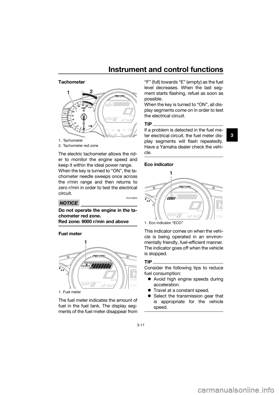 YAMAHA FJR1300A 2016  Owners Manual Instrument and control functions
3-11
3
Tachometer
The electric tachometer allows the rid-
er to monitor the engine speed and
keep it within the ideal power range.
When the key is turned to “ON”, 