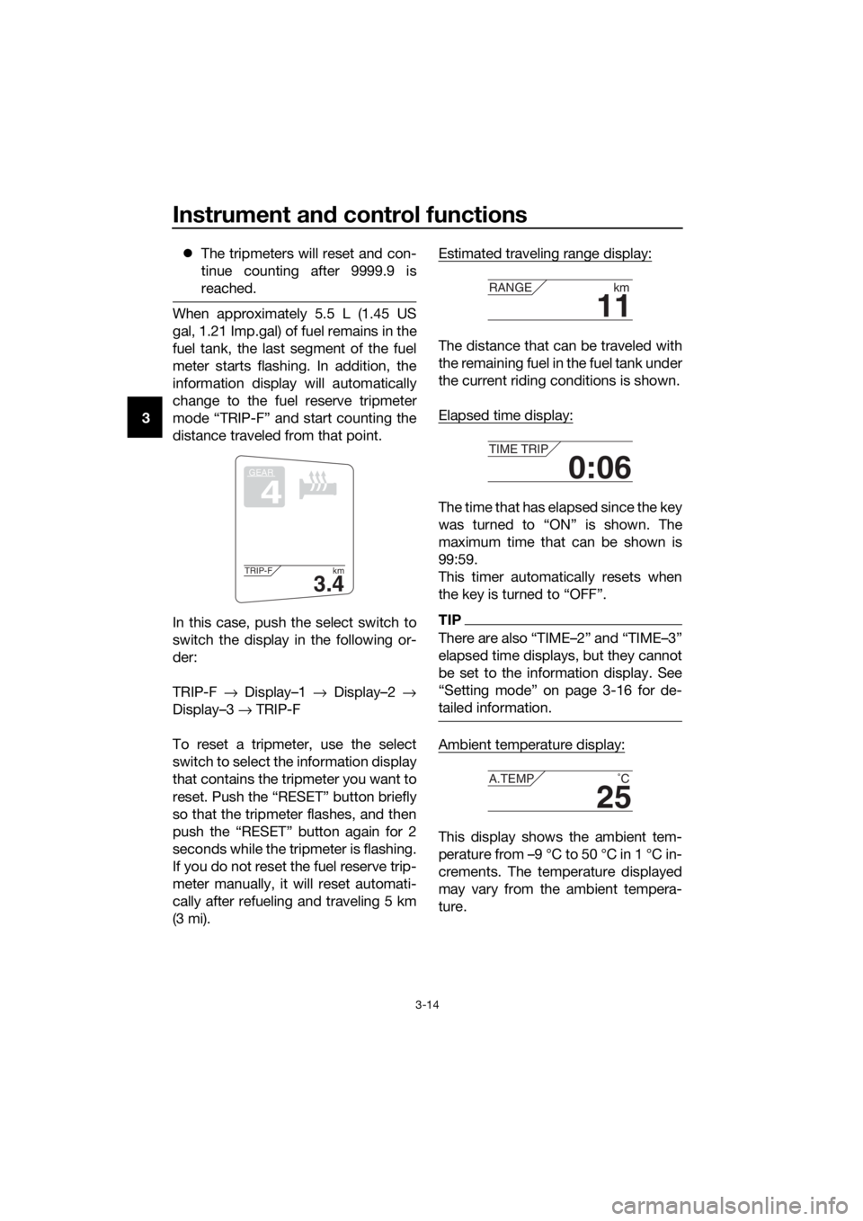 YAMAHA FJR1300A 2016 Owners Manual Instrument and control functions
3-14
3 
The tripmeters will reset and con-
tinue counting after 9999.9 is
reached.
When approximately 5.5 L (1.45 US
gal, 1.21 Imp.gal) of fuel remains in the
fuel 