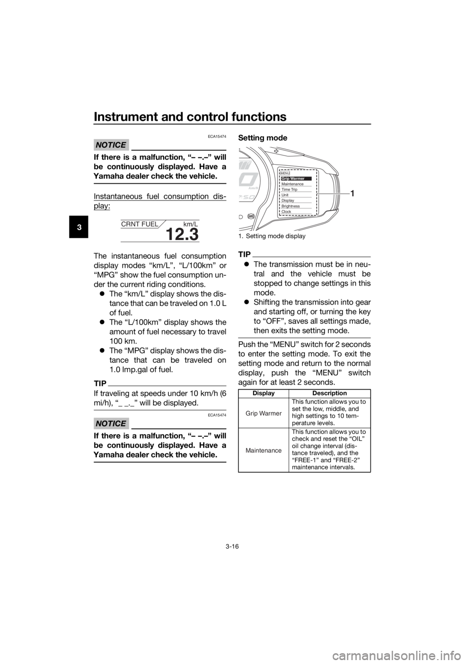 YAMAHA FJR1300A 2016 Owners Manual Instrument and control functions
3-16
3
NOTICE
ECA15474
If there is a malfunction, “– –.–” will
b e continuously  displaye d. Have a
Yamaha  dealer check the vehicle.
Instantaneous fuel cons