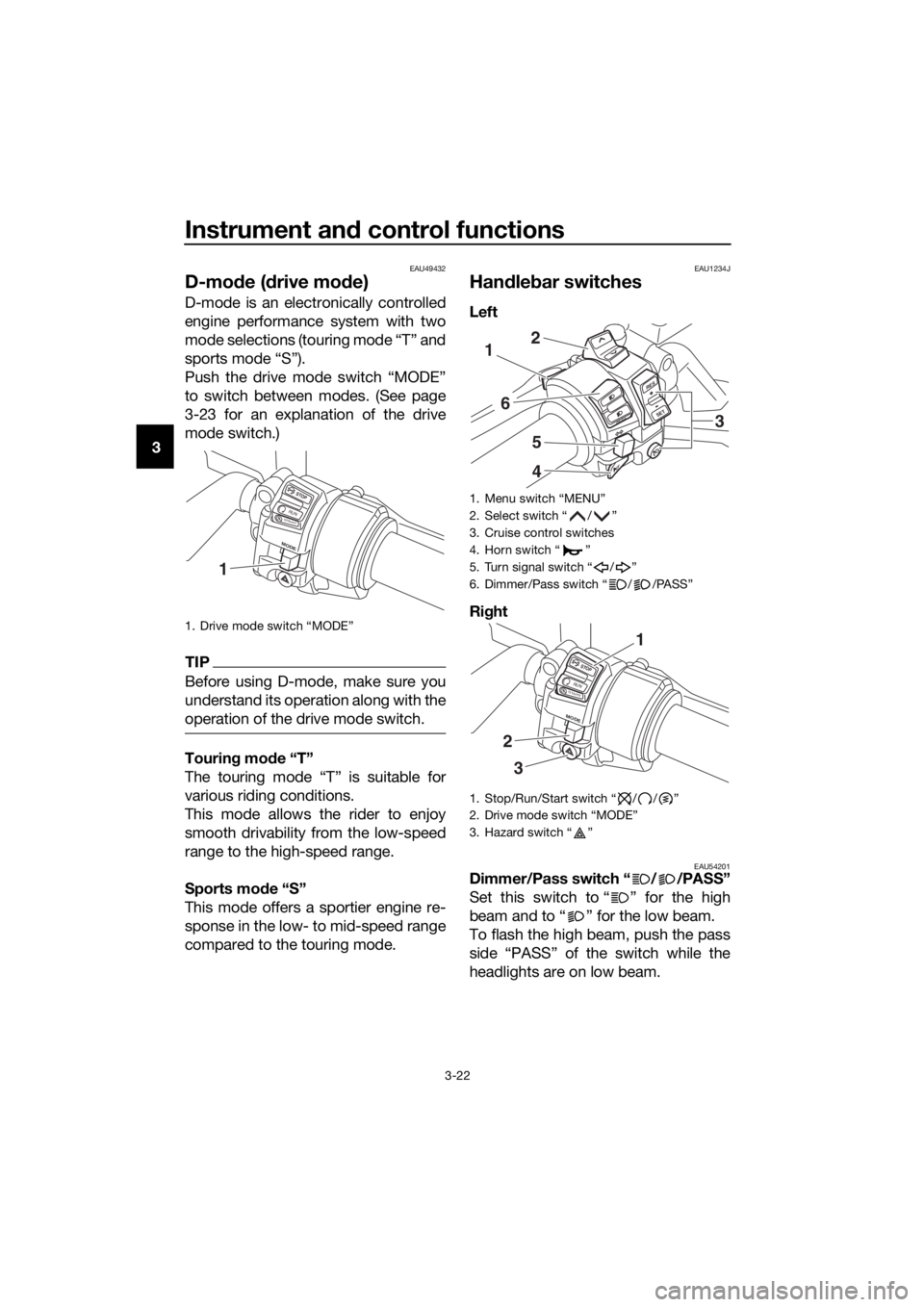 YAMAHA FJR1300A 2016  Owners Manual Instrument and control functions
3-22
3
EAU49432
D-mo de ( drive mo de)
D-mode is an electronically controlled
engine performance system with two
mode selections (touring mode “T” and
sports mode 