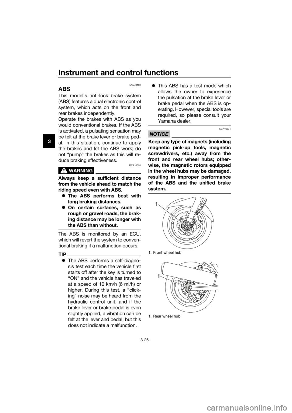 YAMAHA FJR1300A 2016  Owners Manual Instrument and control functions
3-26
3
EAU73181
ABS
This model’s anti-lock brake system
(ABS) features a dual electronic control
system, which acts on the front and
rear brakes independently.
Opera
