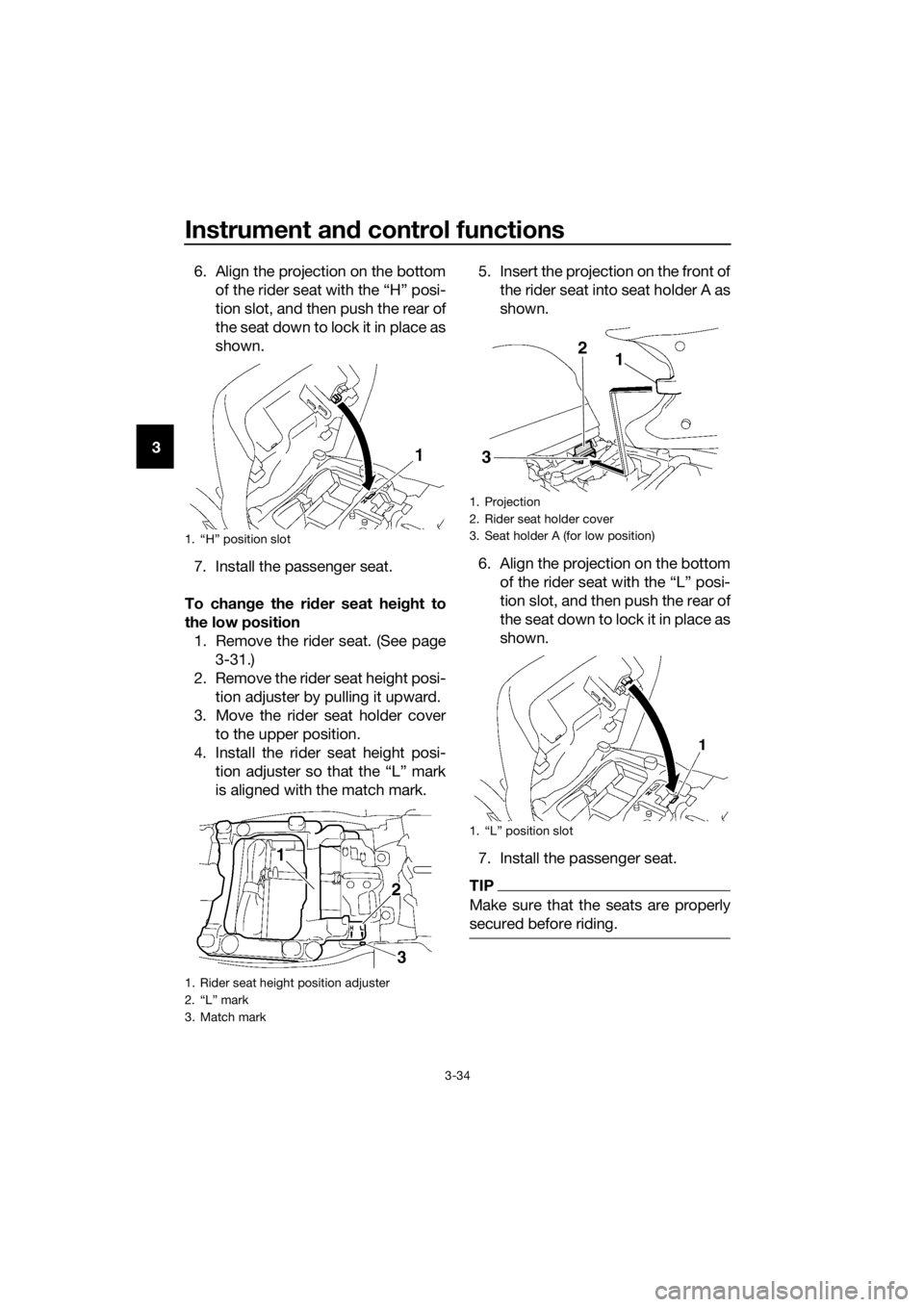 YAMAHA FJR1300A 2016 Service Manual Instrument and control functions
3-34
3 6. Align the projection on the bottom
of the rider seat with the “H” posi-
tion slot, and then push the rear of
the seat down to lock it in place as
shown.
