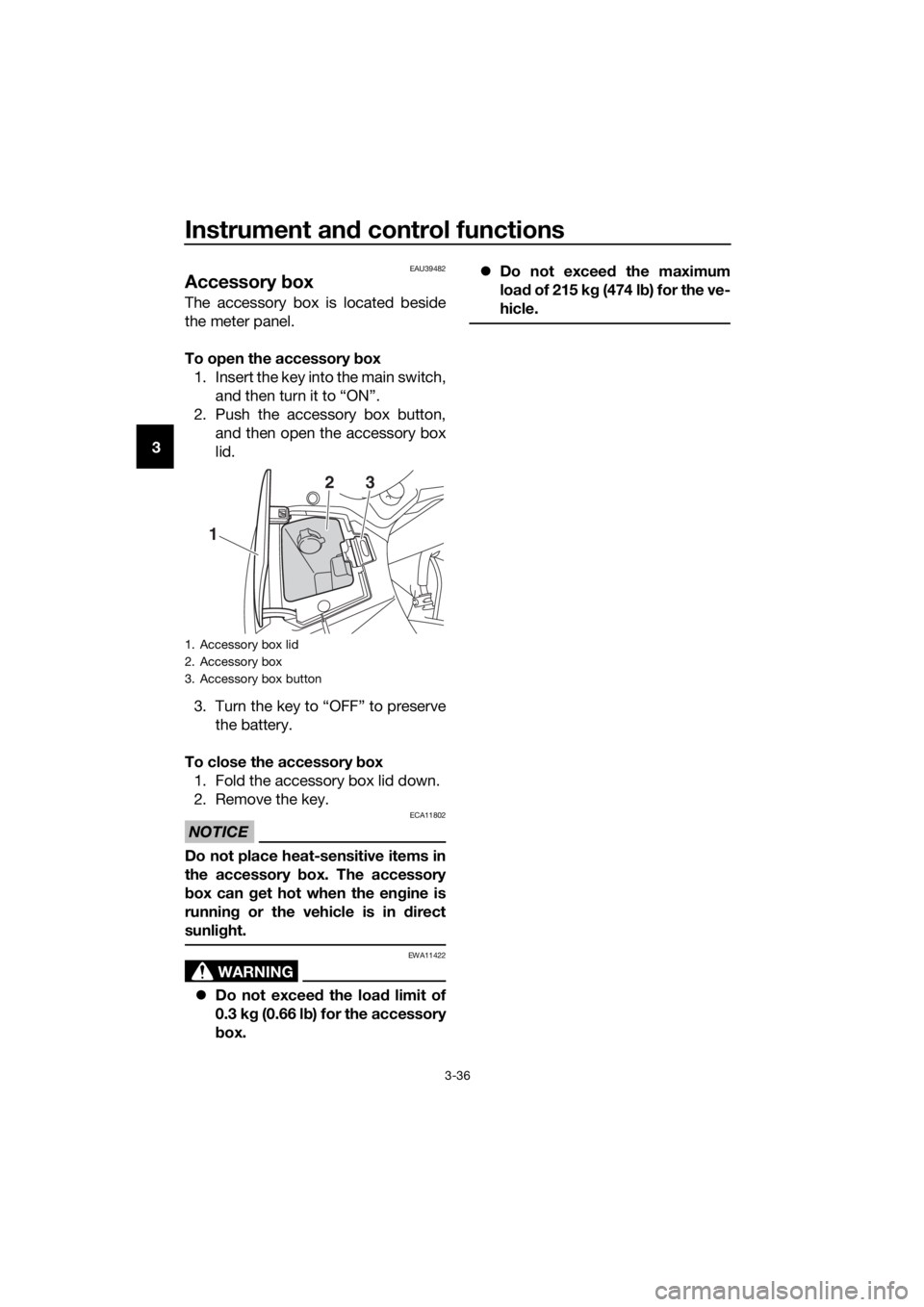 YAMAHA FJR1300A 2016  Owners Manual Instrument and control functions
3-36
3
EAU39482
Accessory  box
The accessory box is located beside
the meter panel.
To open the accessory  box
1. Insert the key into the main switch, and then turn it