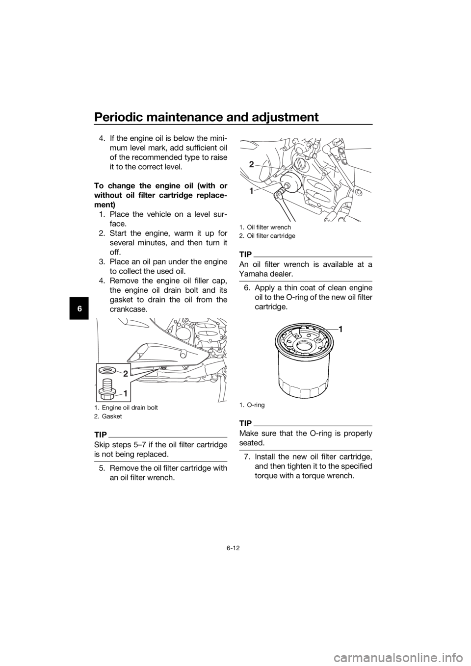 YAMAHA FJR1300A 2016  Owners Manual Periodic maintenance an d a djustment
6-12
6 4. If the engine oil is below the mini-
mum level mark, add sufficient oil
of the recommended type to raise
it to the correct level.
To chan ge the en gine