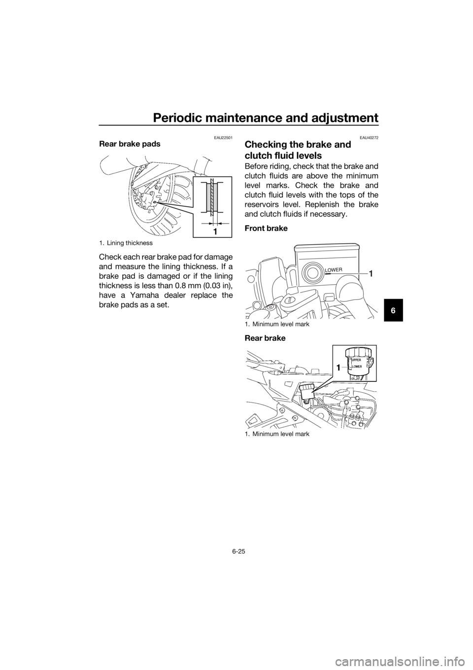 YAMAHA FJR1300A 2016  Owners Manual Periodic maintenance an d a djustment
6-25
6
EAU22501Rear  brake pa ds
Check each rear brake pad for damage
and measure the lining thickness. If a
brake pad is damaged or if the lining
thickness is le