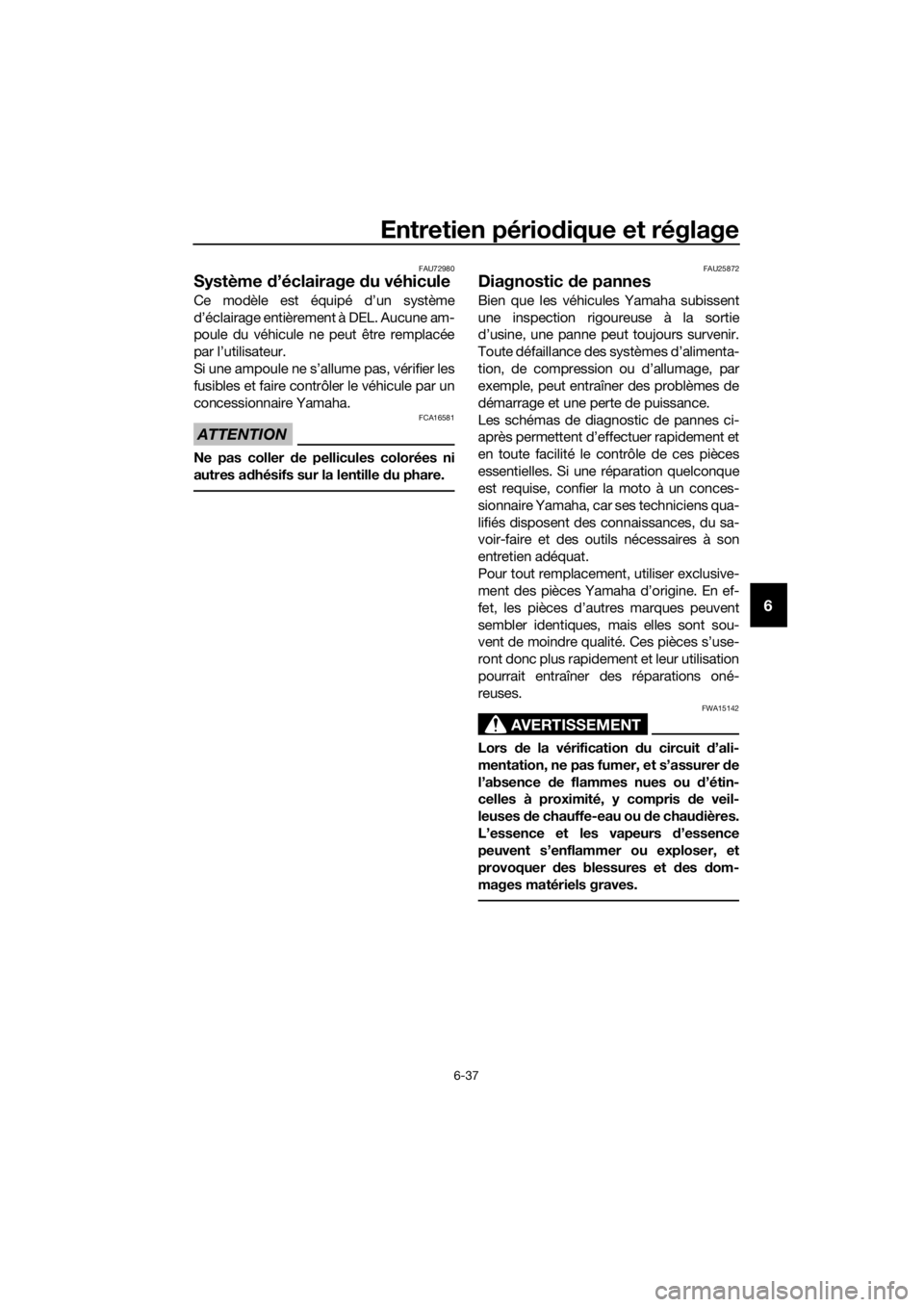 YAMAHA FJR1300A 2016  Notices Demploi (in French) Entretien périodique et réglage
6-37
6
FAU72980
Système d’éclairage  du véhicule
Ce modèle est équipé d’un système
d’éclairage entièrement à DEL. Aucune am-
poule du véhicule ne peu