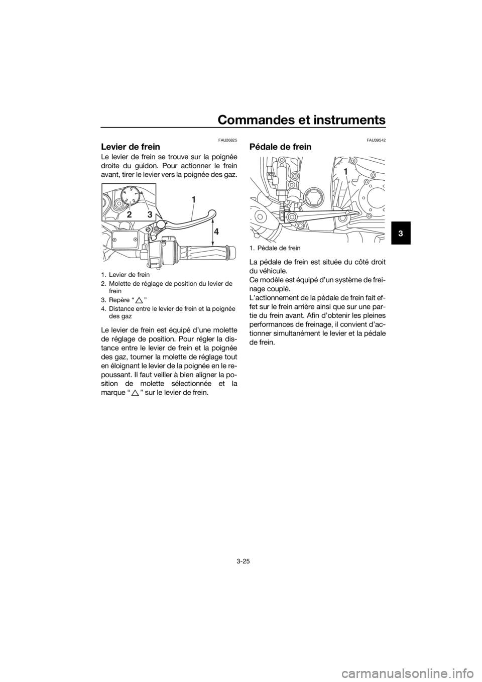YAMAHA FJR1300A 2016 Notices Demploi (in French) Commandes et instruments
3-25
3
FAU26825
Levier de frein
Le levier de frein se trouve sur la poignée
droite du guidon. Pour actionner le frein
avant, tirer le levier vers la poignée des gaz.
Le lev YAMAHA FJR1300A 2016 Notices Demploi (in French) Commandes et instruments
3-25
3
FAU26825
Levier de frein
Le levier de frein se trouve sur la poignée
droite du guidon. Pour actionner le frein
avant, tirer le levier vers la poignée des gaz.
Le lev