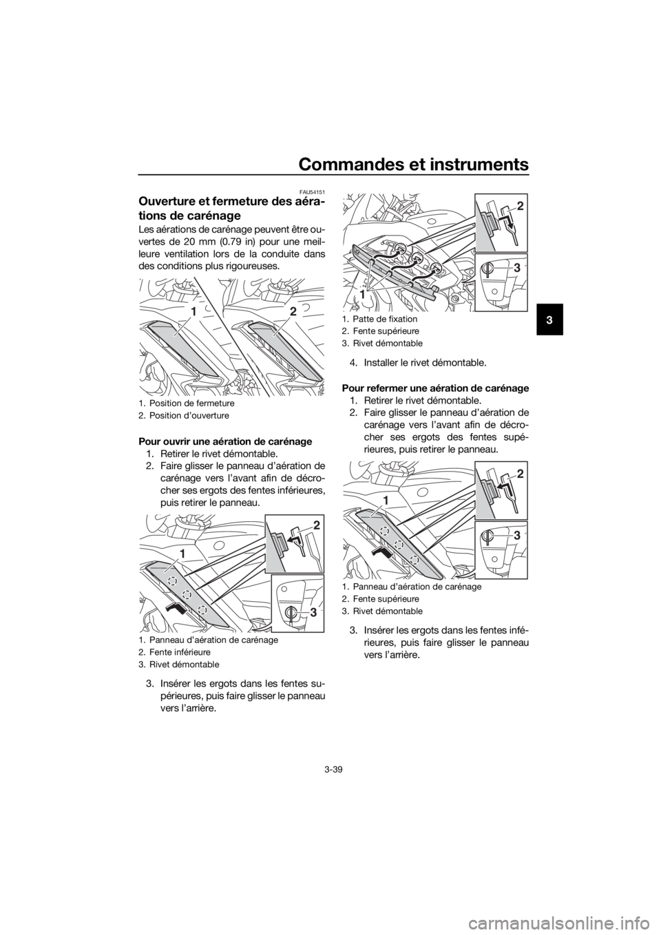 YAMAHA FJR1300A 2016 Notices Demploi (in French) Commandes et instruments
3-39
3
FAU54151
Ouverture et fermeture des aéra-
tions de carénage
Les aérations de carénage peuvent être ou-
vertes de 20 mm (0.79 in) pour une meil-
leure ventilation YAMAHA FJR1300A 2016 Notices Demploi (in French) Commandes et instruments
3-39
3
FAU54151
Ouverture et fermeture des aéra-
tions de carénage
Les aérations de carénage peuvent être ou-
vertes de 20 mm (0.79 in) pour une meil-
leure ventilation
