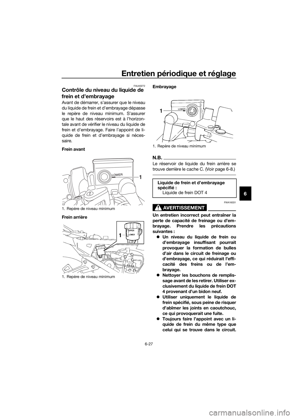 YAMAHA FJR1300A 2016 Notices Demploi (in French) Entretien périodique et réglage
6-27
6
FAU40272
Contrôle du niveau d u liquide de
frein et d’embrayage
Avant de démarrer, s’assurer que le niveau
du liquide de frein et d’embrayage dépas YAMAHA FJR1300A 2016 Notices Demploi (in French) Entretien périodique et réglage
6-27
6
FAU40272
Contrôle du niveau d u liquide de
frein et d’embrayage
Avant de démarrer, s’assurer que le niveau
du liquide de frein et d’embrayage dépas