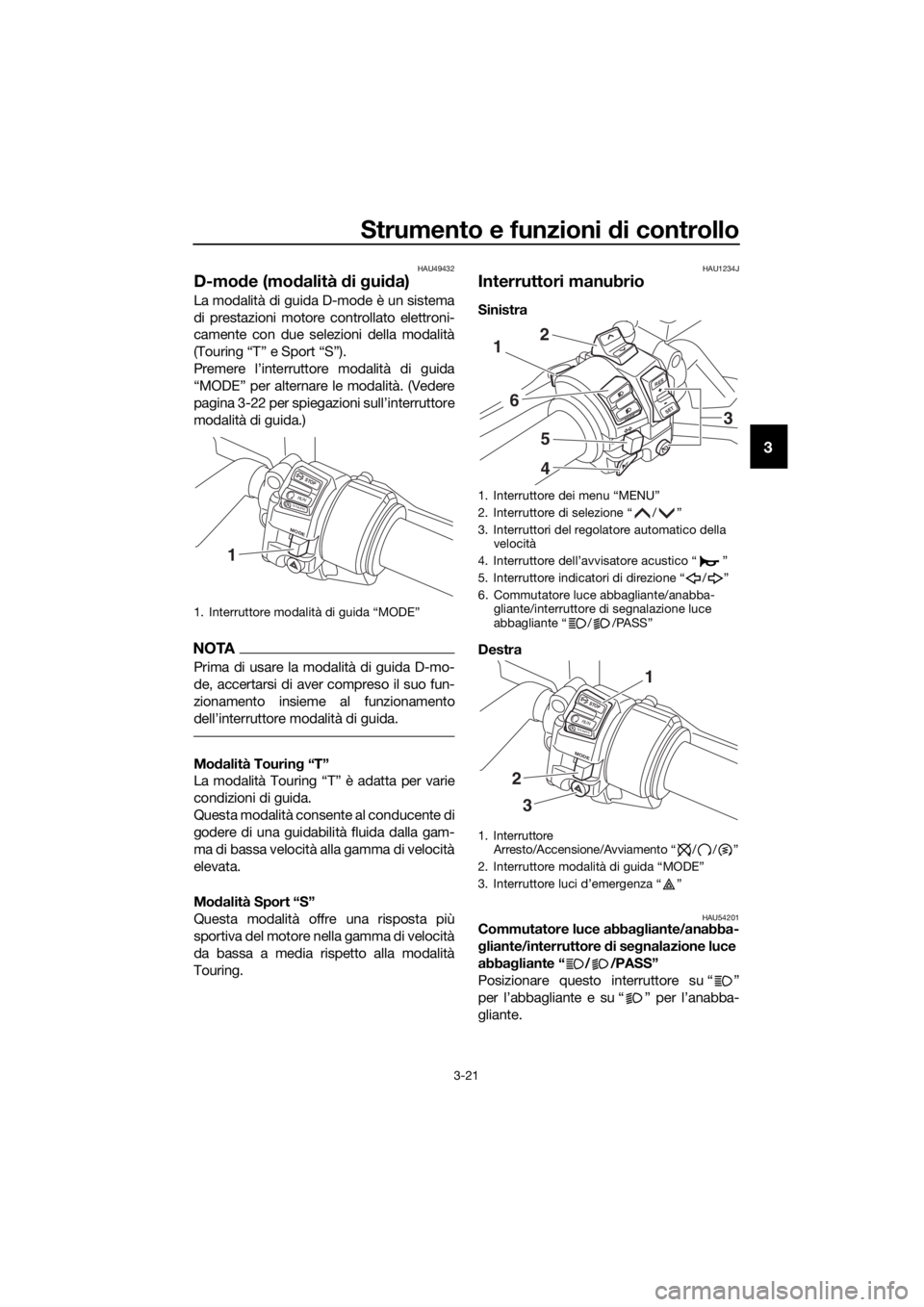 YAMAHA FJR1300A 2016  Manuale duso (in Italian) Strumento e funzioni di controllo
3-21
3
HAU49432
D-mode (mo dalità  di g ui da)
La modalità di guida D-mode è un sistema
di prestazioni motore controllato elettroni-
camente con due selezioni dell