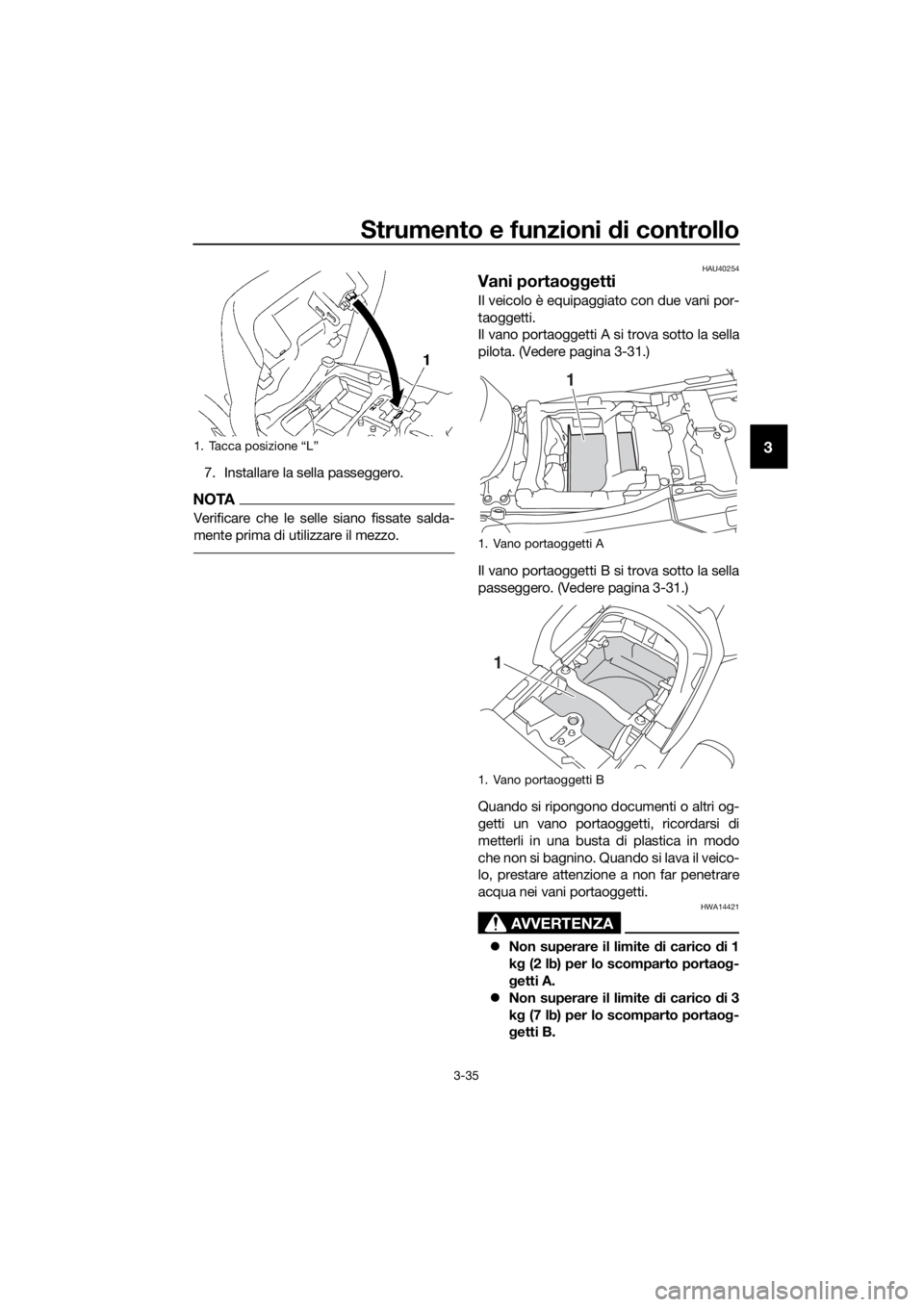YAMAHA FJR1300A 2016  Manuale duso (in Italian) Strumento e funzioni di controllo
3-35
3
7. Installare la sella passeggero.
NOTA
Verificare che le selle siano fissate salda-
mente prima di utilizzare il mezzo.
HAU40254
Vani portaoggetti
Il veicolo 