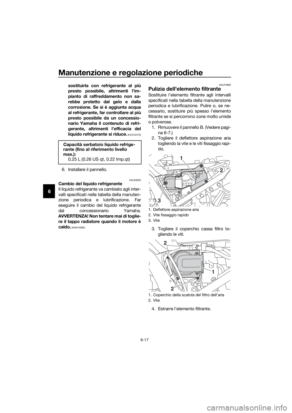 YAMAHA FJR1300A 2016  Manuale duso (in Italian) Manutenzione e regolazione perio diche
6-17
6
sostituirla con refri gerante al più
presto possibile, altrimenti l’im-
pianto  di raffre ddamento non sa-
rebbe protetto  dal  gelo e  dalla
corrosion