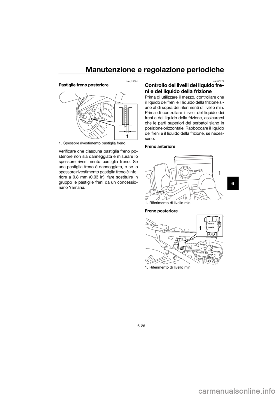 YAMAHA FJR1300A 2016 Manuale duso (in Italian) Manutenzione e regolazione periodiche
6-26
6
HAU22501Pasti glie freno posteriore
Verificare che ciascuna pastiglia freno po-
steriore non sia danneggiata e misurare lo
spessore rivestimento pastiglia YAMAHA FJR1300A 2016 Manuale duso (in Italian) Manutenzione e regolazione periodiche
6-26
6
HAU22501Pasti glie freno posteriore
Verificare che ciascuna pastiglia freno po-
steriore non sia danneggiata e misurare lo
spessore rivestimento pastiglia