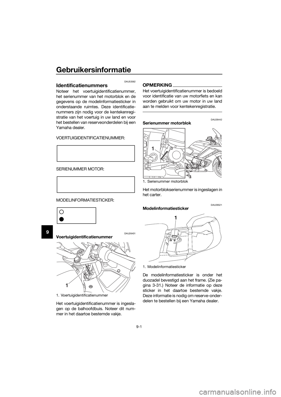 YAMAHA FJR1300A 2016 Instructieboekje (in Dutch) Gebruikersinformatie
9-1
9
DAU53562
Id entificatienummers
Noteer het voertuigidentificatienummer,
het serienummer van het motorblok en de
gegevens op de modelinformatiesticker in
onderstaande ruimtes. YAMAHA FJR1300A 2016 Instructieboekje (in Dutch) Gebruikersinformatie
9-1
9
DAU53562
Id entificatienummers
Noteer het voertuigidentificatienummer,
het serienummer van het motorblok en de
gegevens op de modelinformatiesticker in
onderstaande ruimtes.