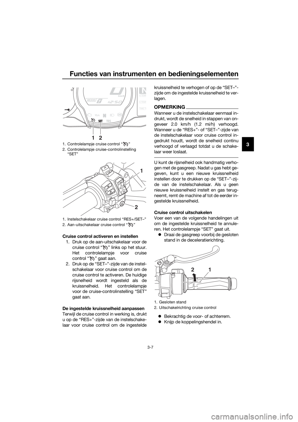 YAMAHA FJR1300A 2016 Instructieboekje (in Dutch) Functies van instrumenten en bed ienin gselementen
3-7
3
Cruise control activeren en instellen
1. Druk op de aan-uitschakelaar voor de
cruise control “ ” links op het stuur.
Het controlelampje voo YAMAHA FJR1300A 2016 Instructieboekje (in Dutch) Functies van instrumenten en bed ienin gselementen
3-7
3
Cruise control activeren en instellen
1. Druk op de aan-uitschakelaar voor de
cruise control “ ” links op het stuur.
Het controlelampje voo