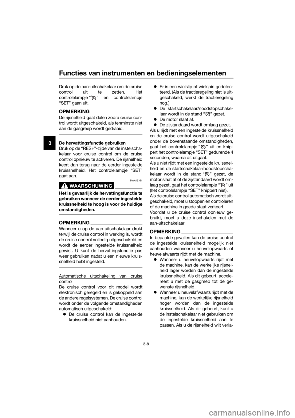 YAMAHA FJR1300A 2016  Instructieboekje (in Dutch) Functies van instrumenten en bed iening selementen
3-8
3
Druk op de aan-uitschakelaar om de cruise
control uit te zetten. Het
controlelampje “ ” en controlelampje
“SET” gaan uit.
OPMERKING
De 