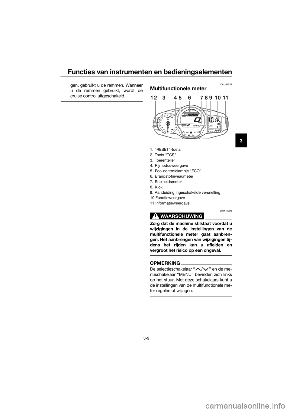 YAMAHA FJR1300A 2016  Instructieboekje (in Dutch) Functies van instrumenten en bed ienin gselementen
3-9
3
gen, gebruikt u de remmen. Wanneer
u de remmen gebruikt, wordt de
cruise control uitgeschakeld.DAU54258
Multifunctionele meter
WAARSCHUWING
DWA