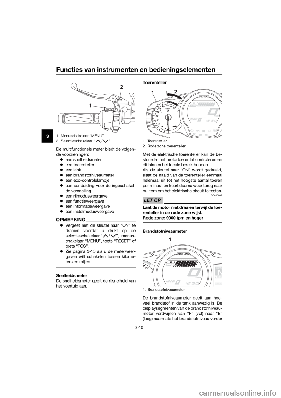 YAMAHA FJR1300A 2016 Instructieboekje (in Dutch) Functies van instrumenten en bed iening selementen
3-10
3
De multifunctionele meter biedt de volgen-
de voorzieningen:
een snelheidsmeter
een toerenteller
een klok
een brandstofniveaum YAMAHA FJR1300A 2016 Instructieboekje (in Dutch) Functies van instrumenten en bed iening selementen
3-10
3
De multifunctionele meter biedt de volgen-
de voorzieningen:
een snelheidsmeter
een toerenteller
een klok
een brandstofniveaum