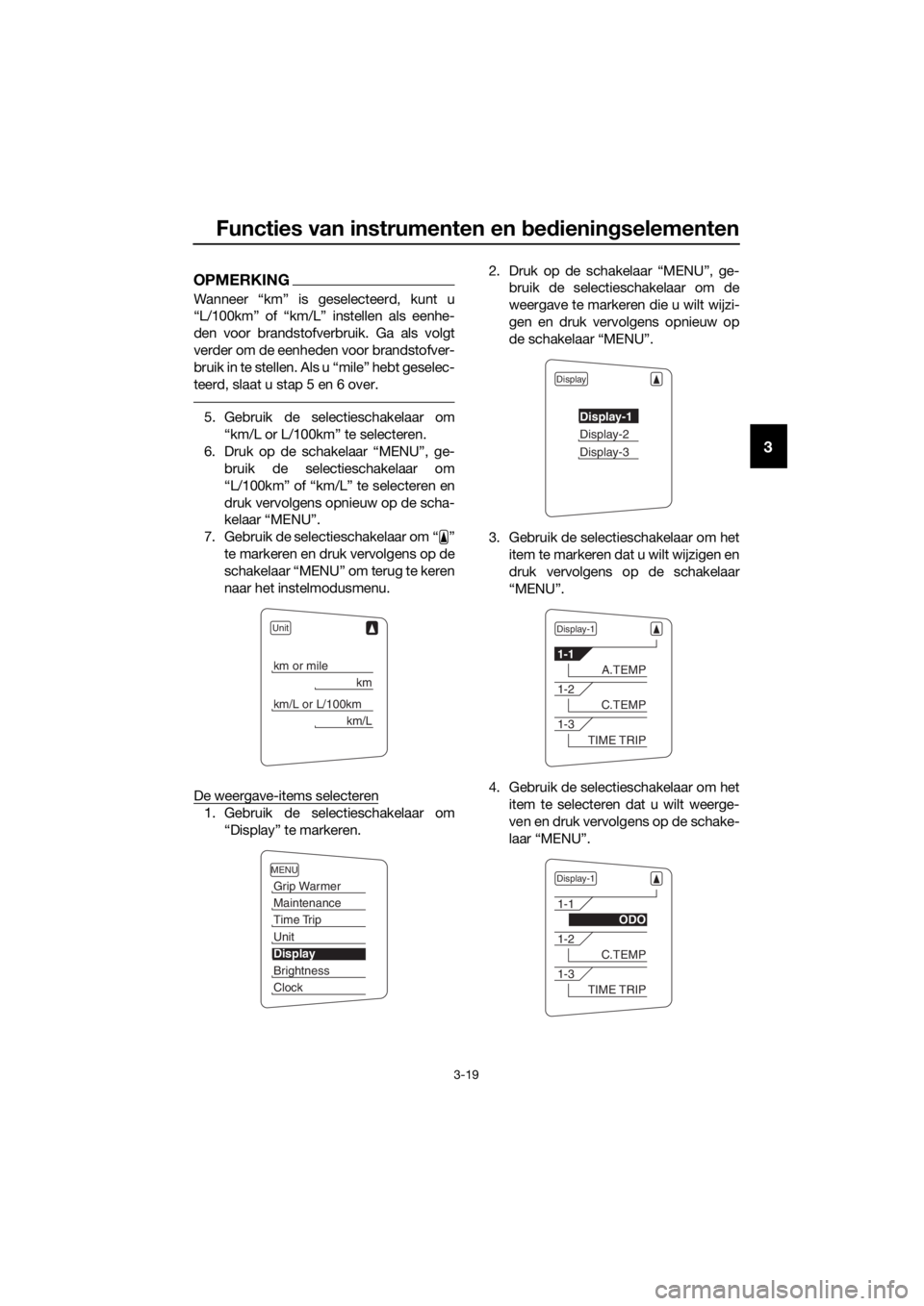 YAMAHA FJR1300A 2016  Instructieboekje (in Dutch) Functies van instrumenten en bed ienin gselementen
3-19
3
OPMERKING
Wanneer “km” is geselecteerd, kunt u
“L/100km” of “km/L” instellen als eenhe-
den voor brandstofverbruik. Ga als volgt
v