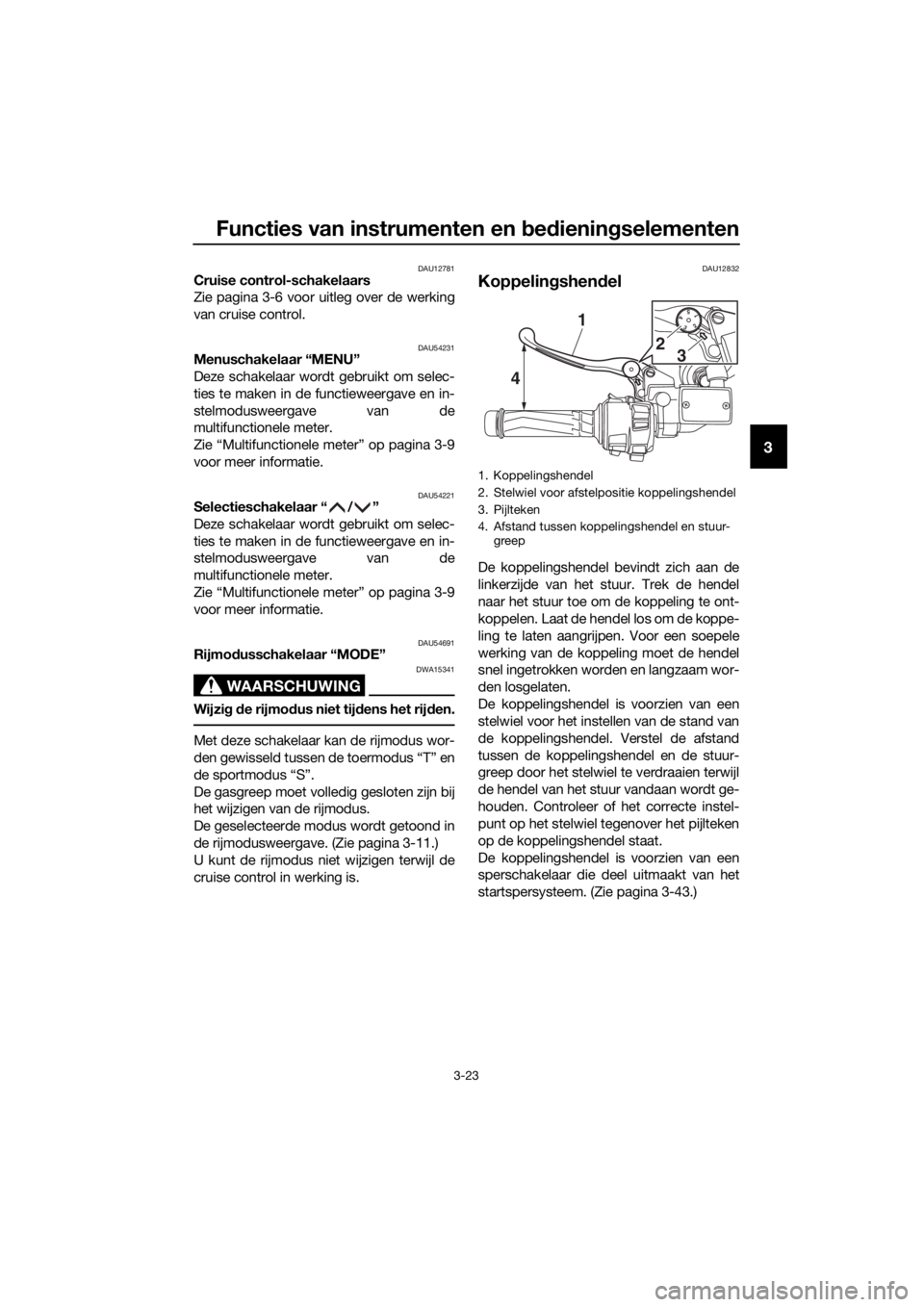YAMAHA FJR1300A 2016  Instructieboekje (in Dutch) Functies van instrumenten en bed ienin gselementen
3-23
3
DAU12781Cruise control-schakelaars
Zie pagina 3-6 voor uitleg over de werking
van cruise control.
DAU54231Menuschakelaar “MENU”
Deze schak