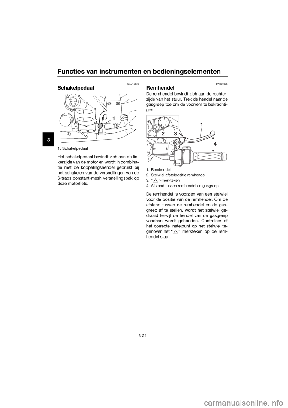 YAMAHA FJR1300A 2016 Instructieboekje (in Dutch) Functies van instrumenten en bed iening selementen
3-24
3
DAU12872
Schakelpe daal
Het schakelpedaal bevindt zich aan de lin-
kerzijde van de motor en wordt in combina-
tie met de koppelingshendel gebr YAMAHA FJR1300A 2016 Instructieboekje (in Dutch) Functies van instrumenten en bed iening selementen
3-24
3
DAU12872
Schakelpe daal
Het schakelpedaal bevindt zich aan de lin-
kerzijde van de motor en wordt in combina-
tie met de koppelingshendel gebr