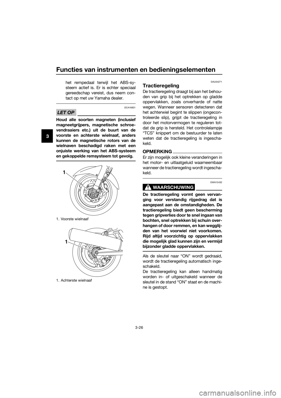 YAMAHA FJR1300A 2016  Instructieboekje (in Dutch) Functies van instrumenten en bed iening selementen
3-26
3
het rempedaal terwijl het ABS-sy-
steem actief is. Er is echter speciaal
gereedschap vereist, dus neem con-
tact op met uw Yamaha dealer.
LET 